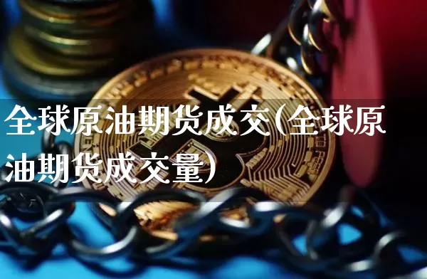 全球原油期货成交(全球原油期货成交量)_https://www.tuogunzhijia.com_原油期货_第1张