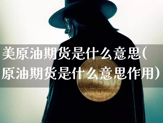 美原油期货是什么意思(原油期货是什么意思作用)_https://www.tuogunzhijia.com_恒指期货_第1张