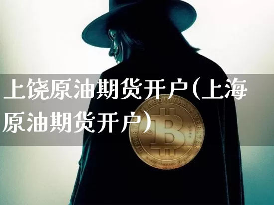 上饶原油期货开户(上海原油期货开户)_https://www.tuogunzhijia.com_道指期货_第1张