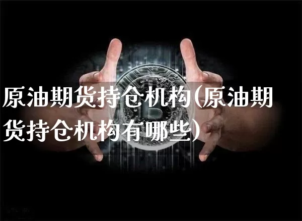 原油期货持仓机构(原油期货持仓机构有哪些)_https://www.tuogunzhijia.com_黄金期货_第1张