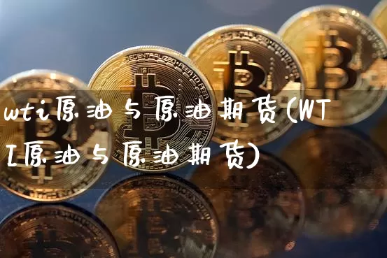 wti原油与原油期货(WTI原油与原油期货)_https://www.tuogunzhijia.com_内盘期货_第1张