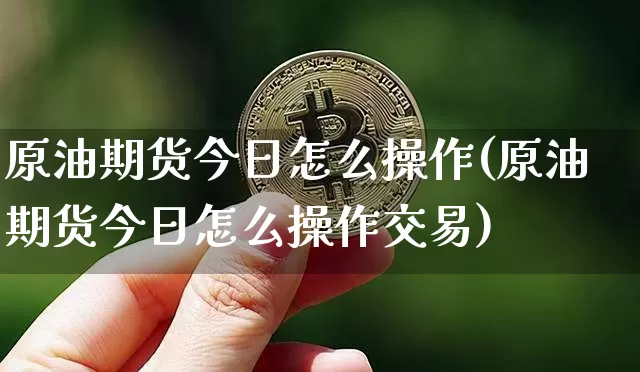 原油期货今日怎么操作(原油期货今日怎么操作交易)_https://www.tuogunzhijia.com_内盘期货_第1张