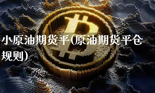 小原油期货平(原油期货平仓规则)_https://www.tuogunzhijia.com_道指期货_第1张