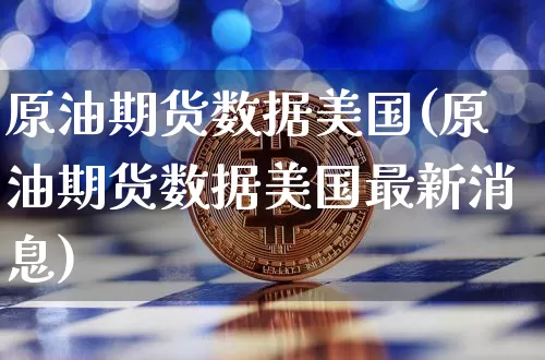 原油期货数据美国(原油期货数据美国最新消息)_https://www.tuogunzhijia.com_纳指期货_第1张