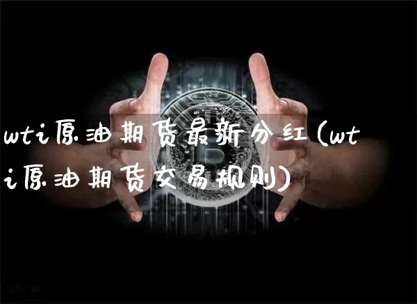 wti原油期货最新分红(wti原油期货交易规则)_https://www.tuogunzhijia.com_纳指期货_第1张