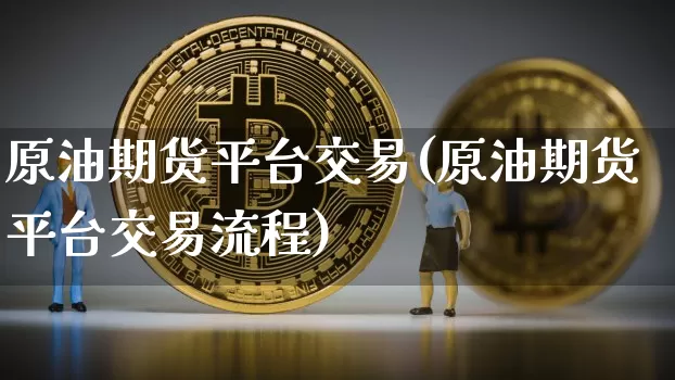 原油期货平台交易(原油期货平台交易流程)_https://www.tuogunzhijia.com_黄金期货_第1张