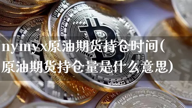 nymyx原油期货持仓时间(原油期货持仓量是什么意思)_https://www.tuogunzhijia.com_国际期货_第1张