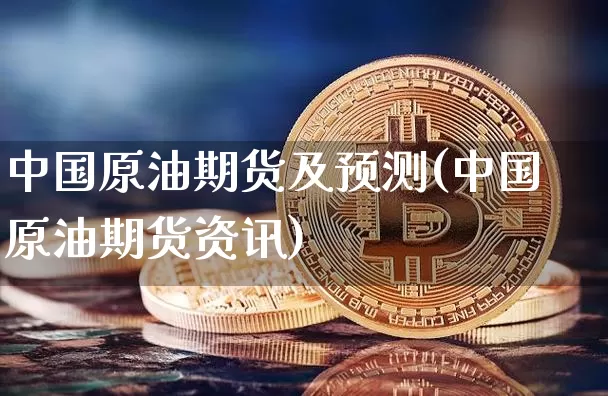中国原油期货及预测(中国原油期货资讯)_https://www.tuogunzhijia.com_纳指期货_第1张