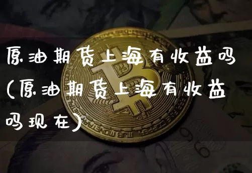 原油期货上海有收益吗(原油期货上海有收益吗现在)_https://www.tuogunzhijia.com_道指期货_第1张