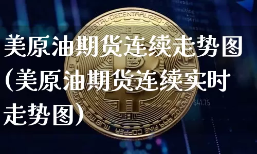美原油期货连续走势图(美原油期货连续实时走势图)_https://www.tuogunzhijia.com_恒指期货_第1张