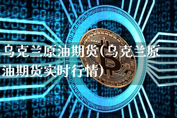 乌克兰原油期货(乌克兰原油期货实时行情)_https://www.tuogunzhijia.com_道指期货_第1张