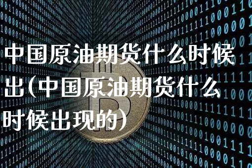 中国原油期货什么时候出(中国原油期货什么时候出现的)_https://www.tuogunzhijia.com_原油期货_第1张