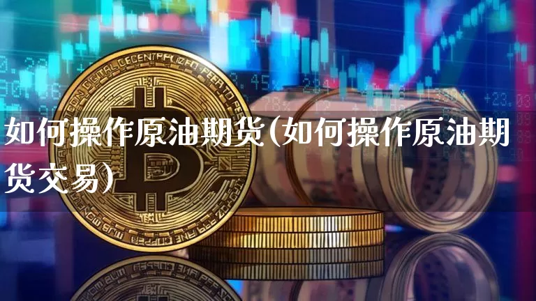 如何操作原油期货(如何操作原油期货交易)_https://www.tuogunzhijia.com_纳指期货_第1张