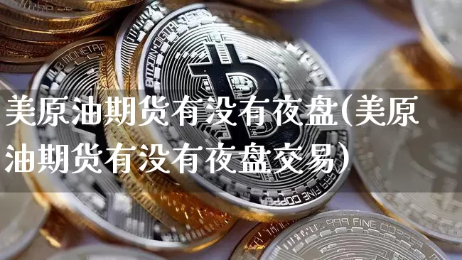 美原油期货有没有夜盘(美原油期货有没有夜盘交易)_https://www.tuogunzhijia.com_原油期货_第1张