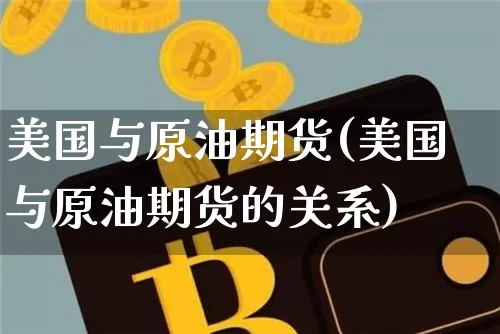 美国与原油期货(美国与原油期货的关系)_https://www.tuogunzhijia.com_道指期货_第1张