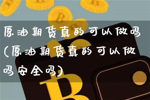 原油期货真的可以做吗(原油期货真的可以做吗安全吗)_https://www.tuogunzhijia.com_黄金期货_第1张