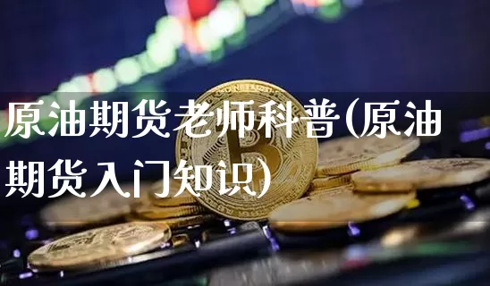 原油期货老师科普(原油期货入门知识)_https://www.tuogunzhijia.com_恒指期货_第1张
