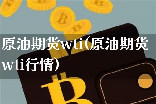 原油期货wti(原油期货wti行情)_https://www.tuogunzhijia.com_黄金期货_第1张