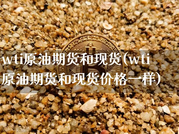 wti原油期货和现货(wti原油期货和现货价格一样)_https://www.tuogunzhijia.com_恒指期货_第1张