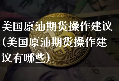 美国原油期货操作建议(美国原油期货操作建议有哪些)_https://www.tuogunzhijia.com_恒指期货_第1张