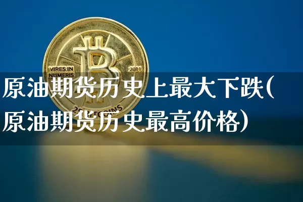 原油期货历史上最大下跌(原油期货历史最高价格)_https://www.tuogunzhijia.com_恒指期货_第1张