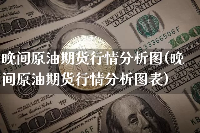 晚间原油期货行情分析图(晚间原油期货行情分析图表)_https://www.tuogunzhijia.com_原油期货_第1张