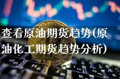 查看原油期货趋势(原油化工期货趋势分析)_https://www.tuogunzhijia.com_原油期货_第1张
