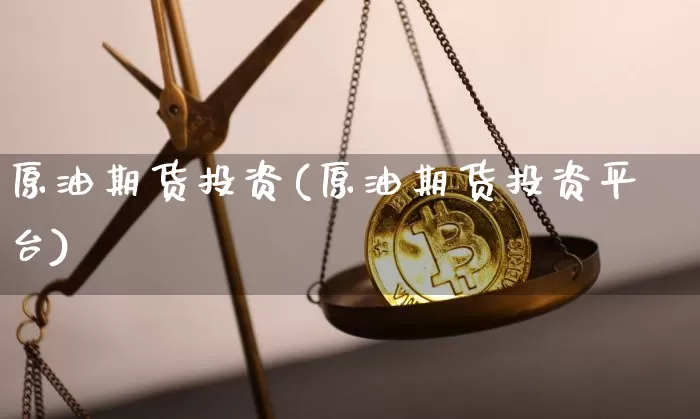 原油期货投资(原油期货投资平台)_https://www.tuogunzhijia.com_原油期货_第1张