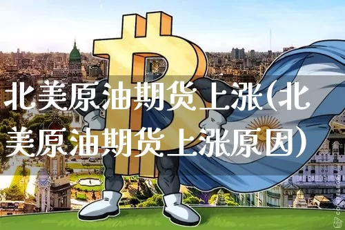 北美原油期货上涨(北美原油期货上涨原因)_https://www.tuogunzhijia.com_道指期货_第1张
