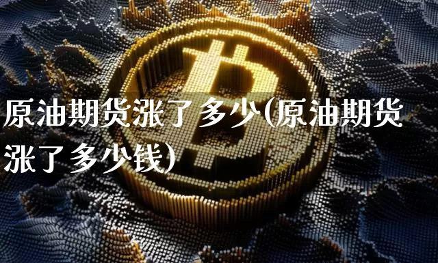 原油期货涨了多少(原油期货涨了多少钱)_https://www.tuogunzhijia.com_道指期货_第1张