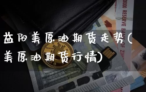 益阳美原油期货走势(美原油期货行情)_https://www.tuogunzhijia.com_道指期货_第1张