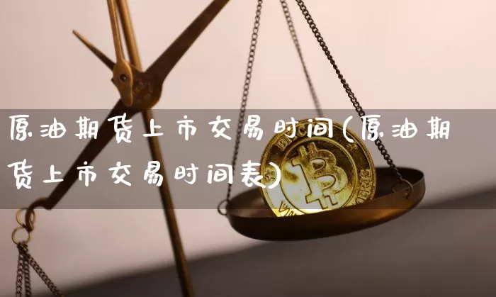 原油期货上市交易时间(原油期货上市交易时间表)_https://www.tuogunzhijia.com_国际期货_第1张