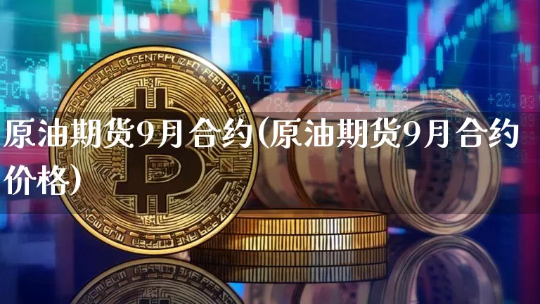 原油期货9月合约(原油期货9月合约价格)_https://www.tuogunzhijia.com_内盘期货_第1张