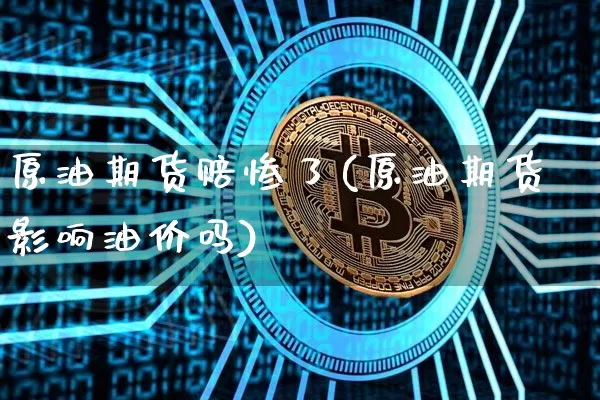 原油期货赔惨了(原油期货影响油价吗)_https://www.tuogunzhijia.com_恒指期货_第1张