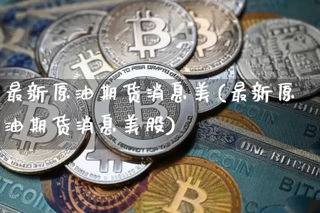 最新原油期货消息美(最新原油期货消息美股)_https://www.tuogunzhijia.com_国际期货_第1张