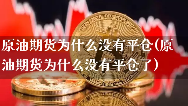 原油期货为什么没有平仓(原油期货为什么没有平仓了)_https://www.tuogunzhijia.com_纳指期货_第1张