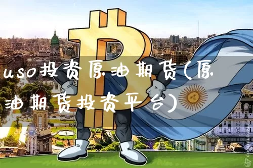 uso投资原油期货(原油期货投资平台)_https://www.tuogunzhijia.com_原油期货_第1张