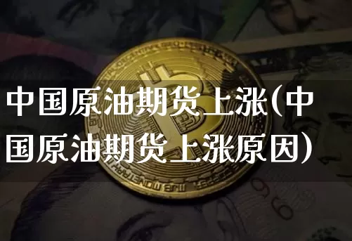 中国原油期货上涨(中国原油期货上涨原因)_https://www.tuogunzhijia.com_恒指期货_第1张