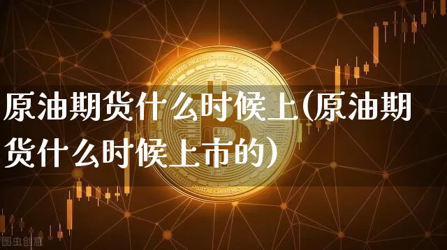 原油期货什么时候上(原油期货什么时候上市的)_https://www.tuogunzhijia.com_国际期货_第1张