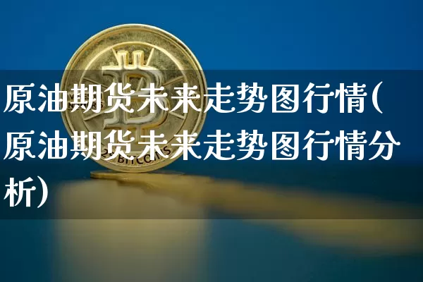 原油期货未来走势图行情(原油期货未来走势图行情分析)_https://www.tuogunzhijia.com_道指期货_第1张