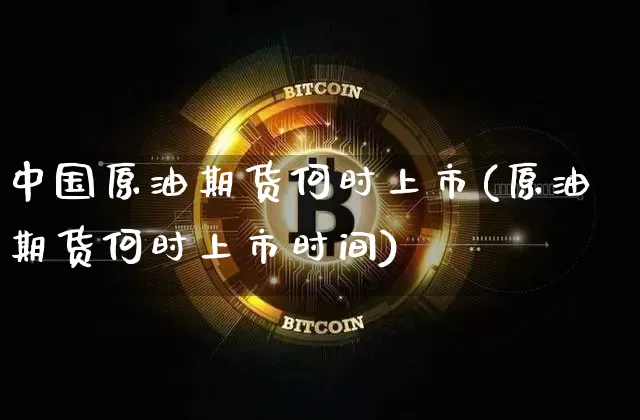 中国原油期货何时上市(原油期货何时上市时间)_https://www.tuogunzhijia.com_恒指期货_第1张