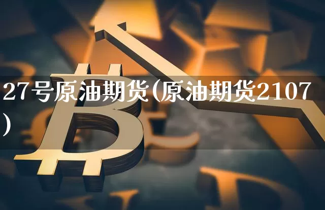 27号原油期货(原油期货2107)_https://www.tuogunzhijia.com_恒指期货_第1张