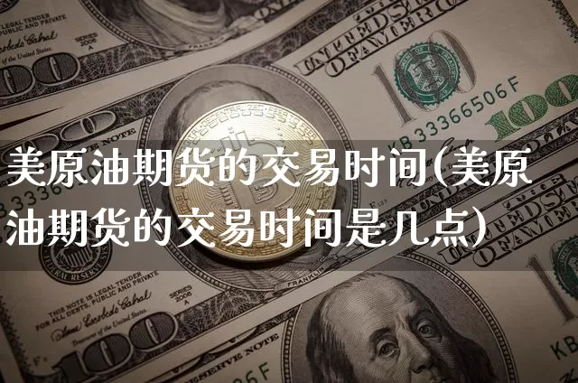 美原油期货的交易时间(美原油期货的交易时间是几点)_https://www.tuogunzhijia.com_恒指期货_第1张