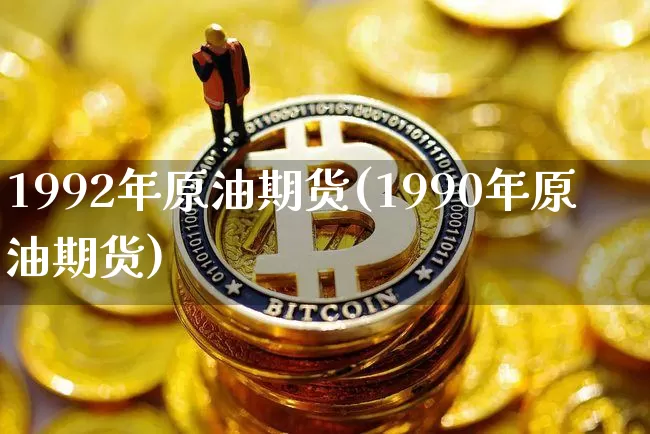 1992年原油期货(1990年原油期货)_https://www.tuogunzhijia.com_道指期货_第1张