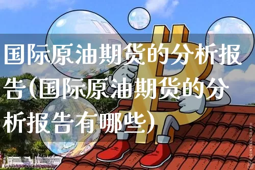 国际原油期货的分析报告(国际原油期货的分析报告有哪些)_https://www.tuogunzhijia.com_道指期货_第1张