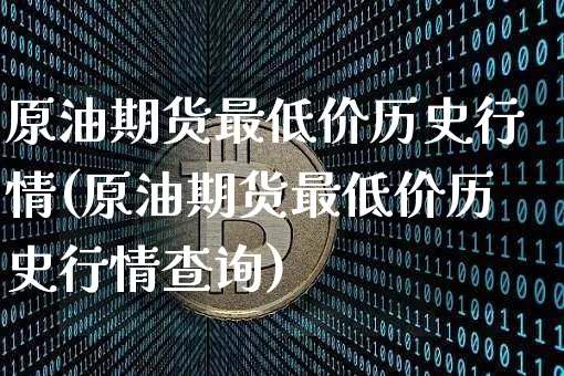 原油期货最低价历史行情(原油期货最低价历史行情查询)_https://www.tuogunzhijia.com_内盘期货_第1张