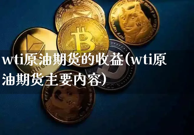 wti原油期货的收益(wti原油期货主要内容)_https://www.tuogunzhijia.com_纳指期货_第1张