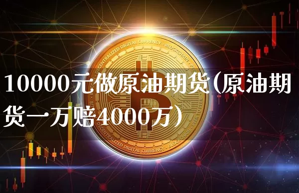 10000元做原油期货(原油期货一万赔4000万)_https://www.tuogunzhijia.com_恒指期货_第1张