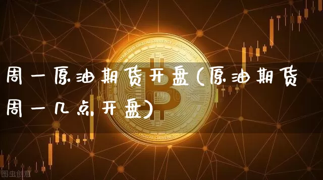 周一原油期货开盘(原油期货周一几点开盘)_https://www.tuogunzhijia.com_道指期货_第1张