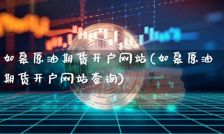 如皋原油期货开户网站(如皋原油期货开户网站查询)_https://www.tuogunzhijia.com_恒指期货_第1张
